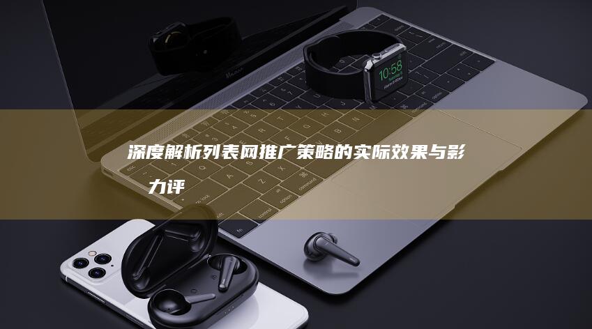 深度解析：列表网推广策略的实际效果与影响力评估